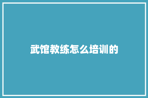武馆教练怎么培训的