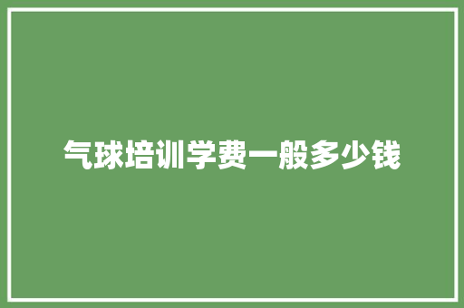 气球培训学费一般多少钱