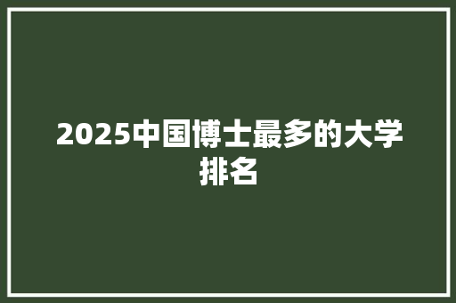 2025中国博士最多的大学排名