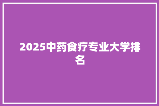 2025中药食疗专业大学排名