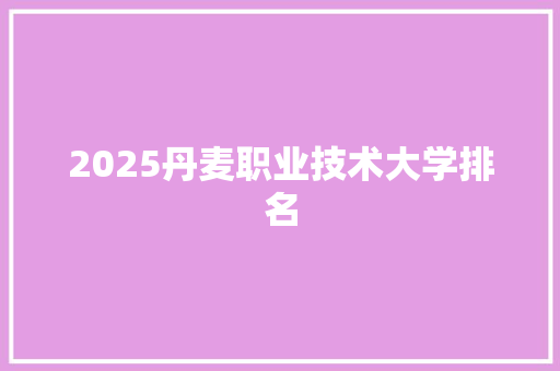 2025丹麦职业技术大学排名