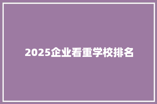 2025企业看重学校排名