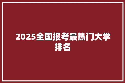 2025全国报考最热门大学排名