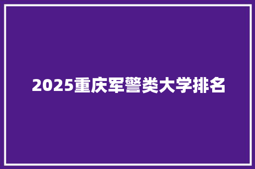 2025重庆军警类大学排名
