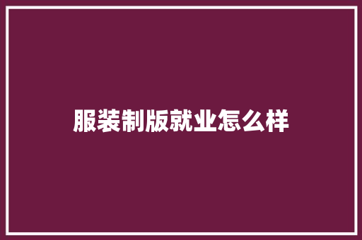 服装制版就业怎么样 创作范文