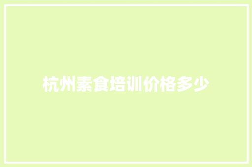 杭州素食培训价格多少