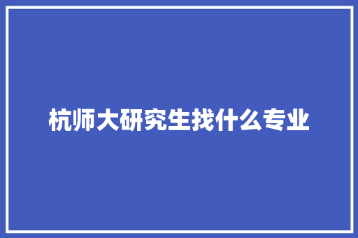 杭师大研究生找什么专业