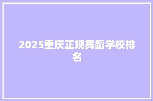 2025重庆正规舞蹈学校排名 职场应用