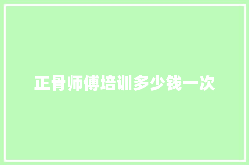 正骨师傅培训多少钱一次