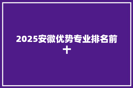 2025安徽优势专业排名前十