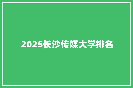 2025长沙传媒大学排名