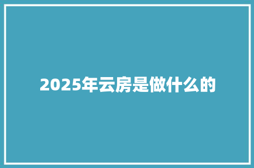 2025年云房是做什么的
