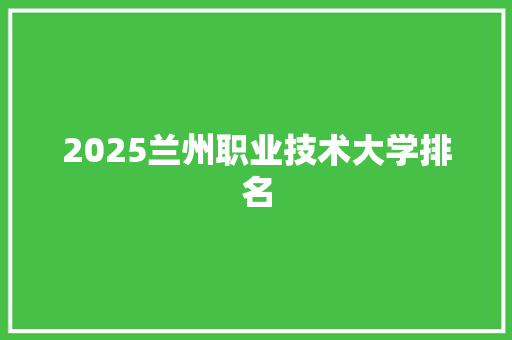 2025兰州职业技术大学排名