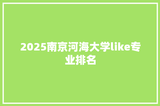 2025南京河海大学like专业排名