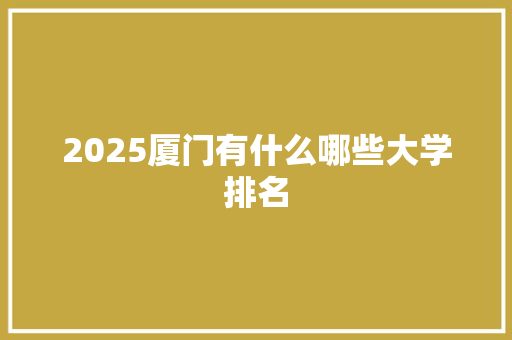 2025厦门有什么哪些大学排名