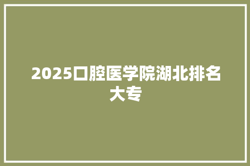 2025口腔医学院湖北排名大专