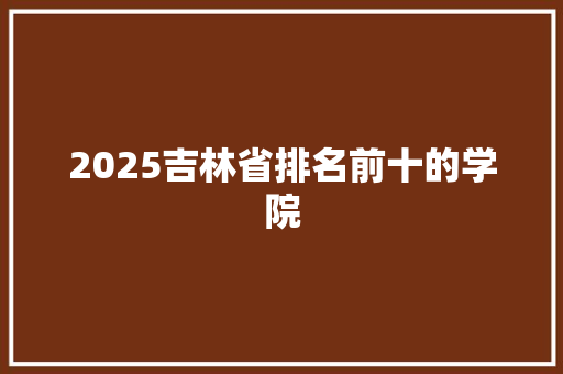 2025吉林省排名前十的学院