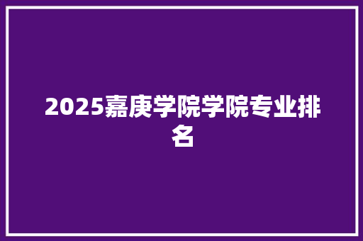 2025嘉庚学院学院专业排名