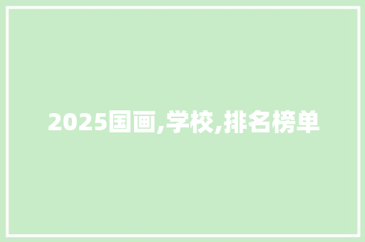 2025国画,学校,排名榜单