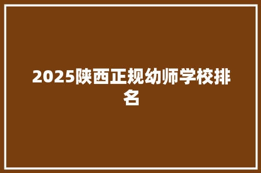 2025陕西正规幼师学校排名 创作范文