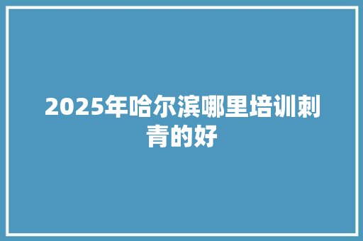 2025年哈尔滨哪里培训刺青的好