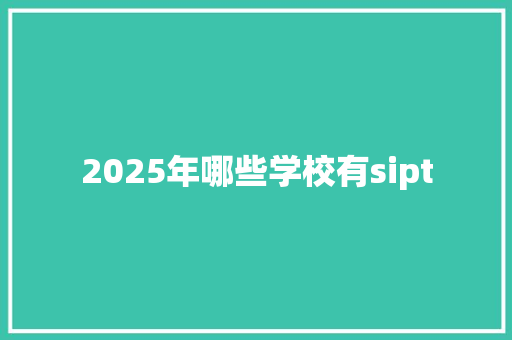 2025年哪些学校有sipt