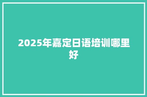 2025年嘉定日语培训哪里好