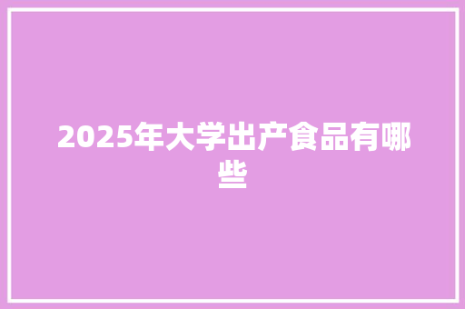 2025年大学出产食品有哪些