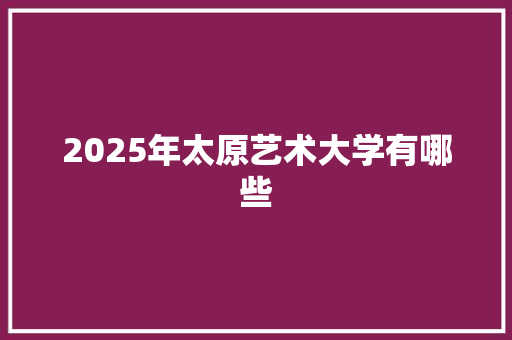 2025年太原艺术大学有哪些
