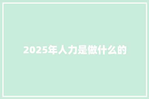 2025年人力是做什么的