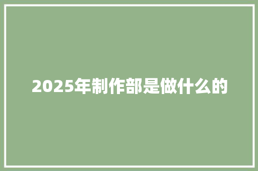 2025年制作部是做什么的