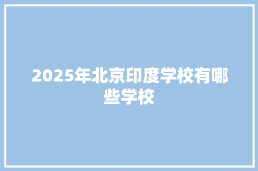 2025年北京印度学校有哪些学校