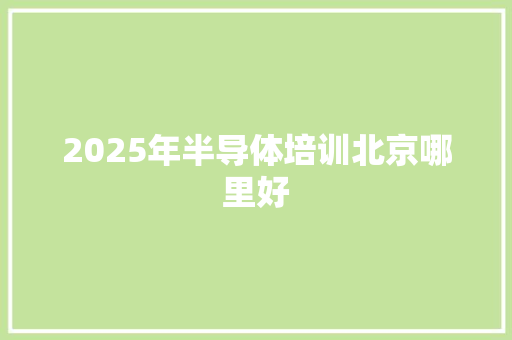 2025年半导体培训北京哪里好