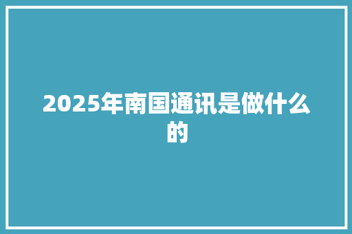 2025年南国通讯是做什么的 词句相关