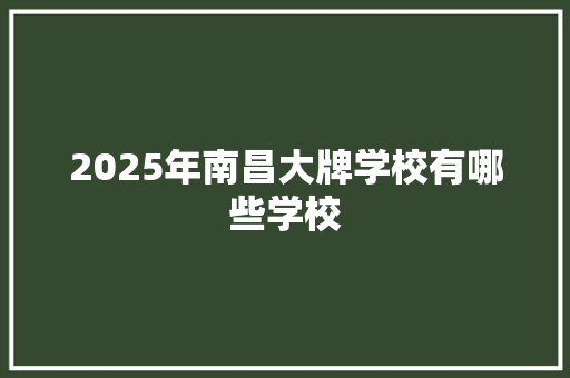 2025年南昌大牌学校有哪些学校
