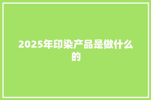2025年印染产品是做什么的