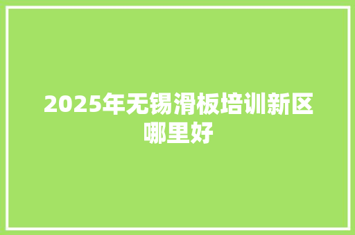2025年无锡滑板培训新区哪里好