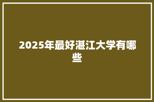 2025年最好湛江大学有哪些