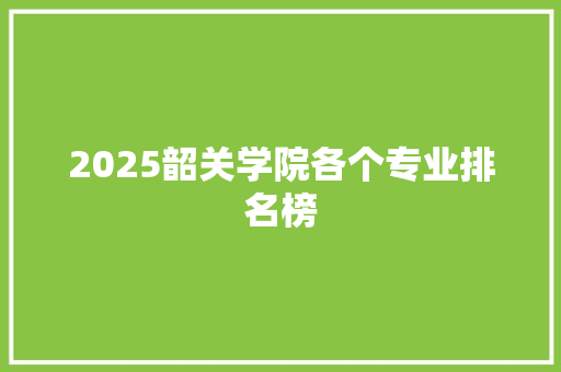 2025韶关学院各个专业排名榜