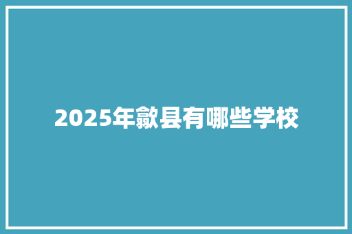 2025年歙县有哪些学校