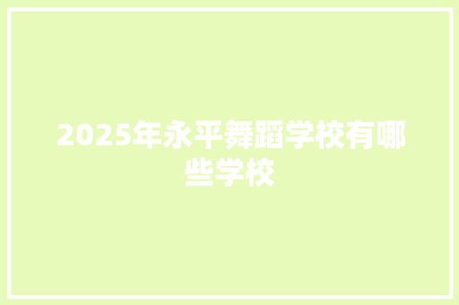 2025年永平舞蹈学校有哪些学校