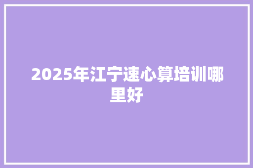 2025年江宁速心算培训哪里好