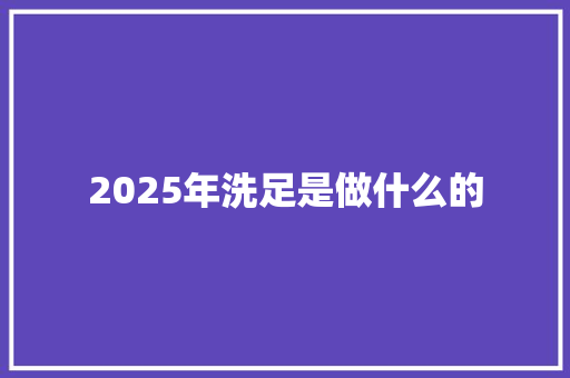 2025年洗足是做什么的
