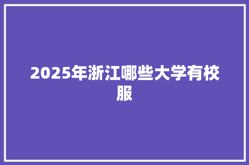 2025年浙江哪些大学有校服