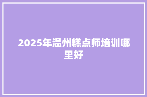 2025年温州糕点师培训哪里好