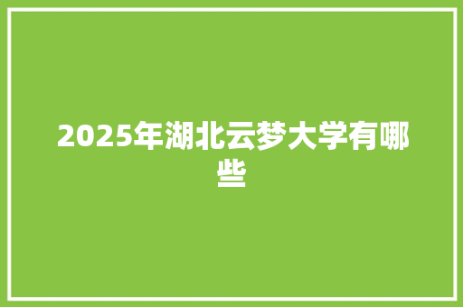 2025年湖北云梦大学有哪些