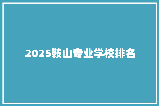 2025鞍山专业学校排名