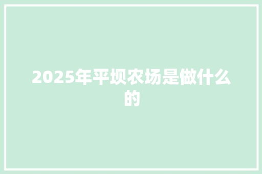 2025年平坝农场是做什么的