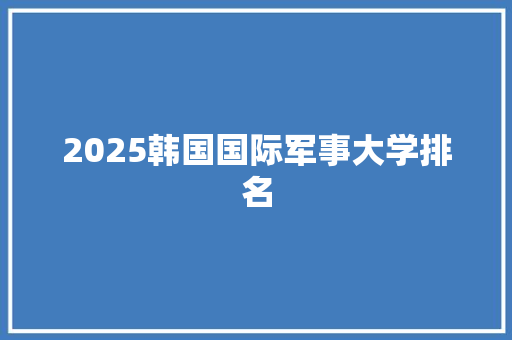 2025韩国国际军事大学排名