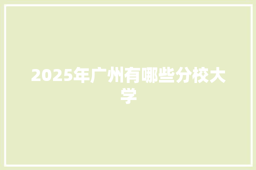 2025年广州有哪些分校大学